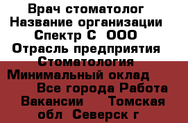 Врач-стоматолог › Название организации ­ Спектр-С, ООО › Отрасль предприятия ­ Стоматология › Минимальный оклад ­ 50 000 - Все города Работа » Вакансии   . Томская обл.,Северск г.